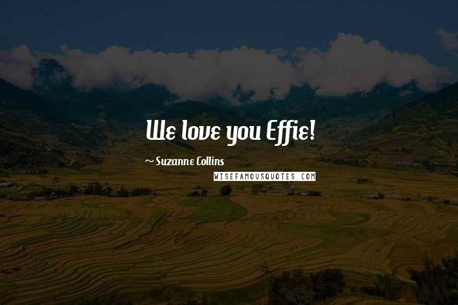 Suzanne Collins Quotes: We love you Effie!