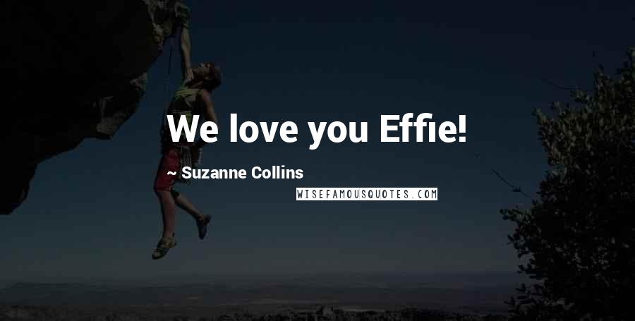 Suzanne Collins Quotes: We love you Effie!