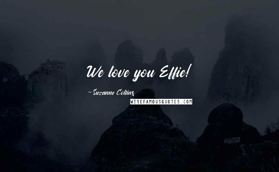 Suzanne Collins Quotes: We love you Effie!