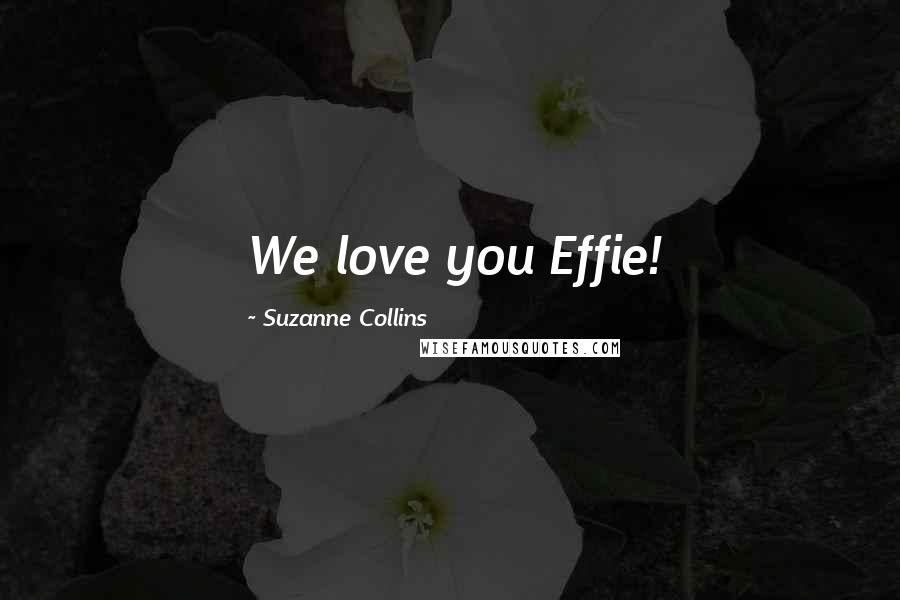 Suzanne Collins Quotes: We love you Effie!