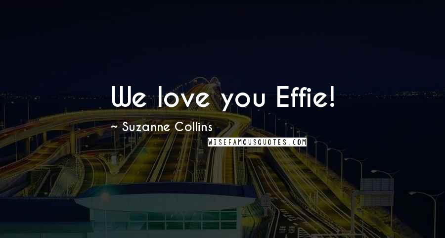 Suzanne Collins Quotes: We love you Effie!