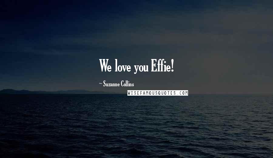 Suzanne Collins Quotes: We love you Effie!