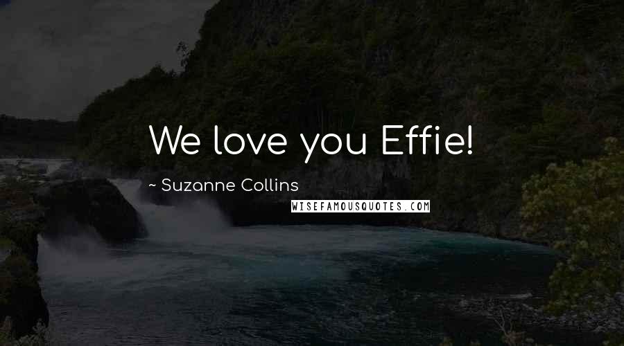 Suzanne Collins Quotes: We love you Effie!