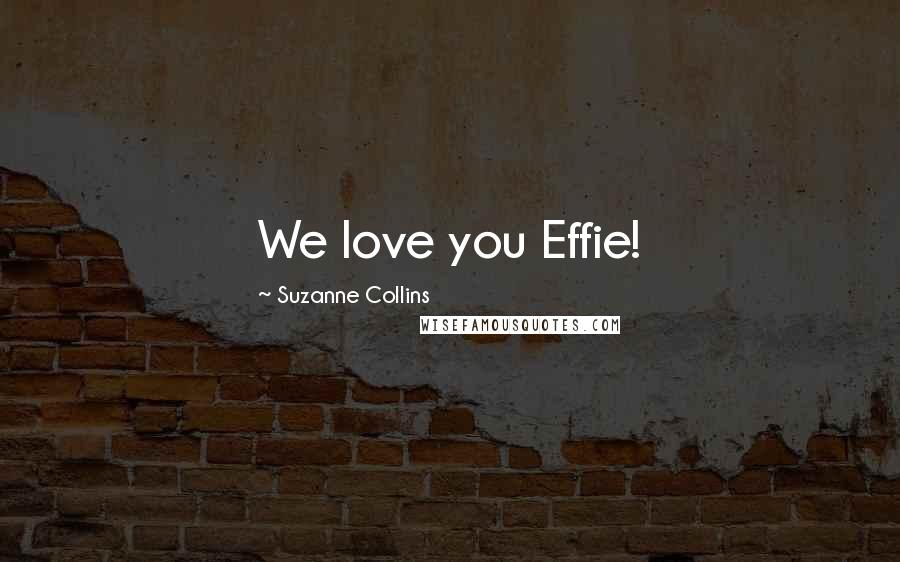 Suzanne Collins Quotes: We love you Effie!