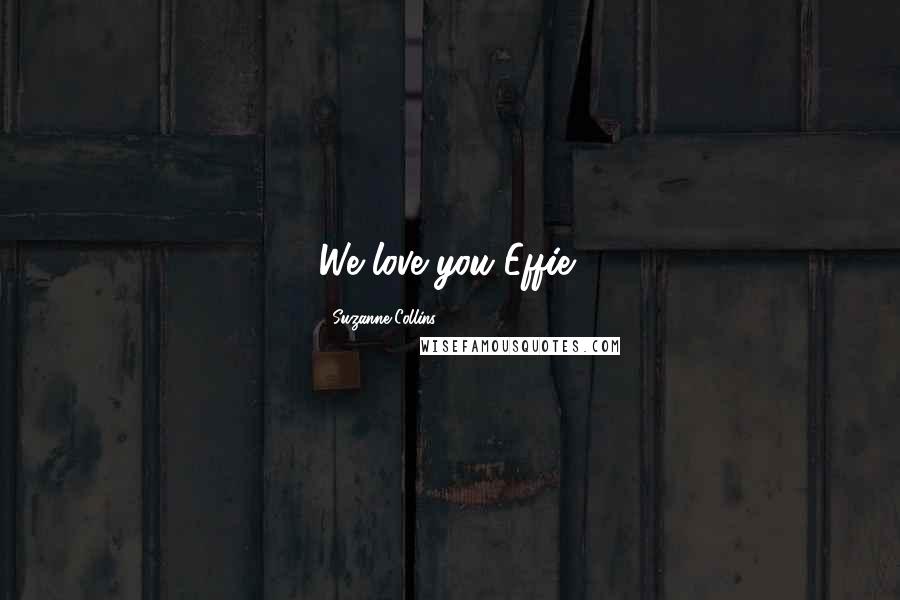 Suzanne Collins Quotes: We love you Effie!