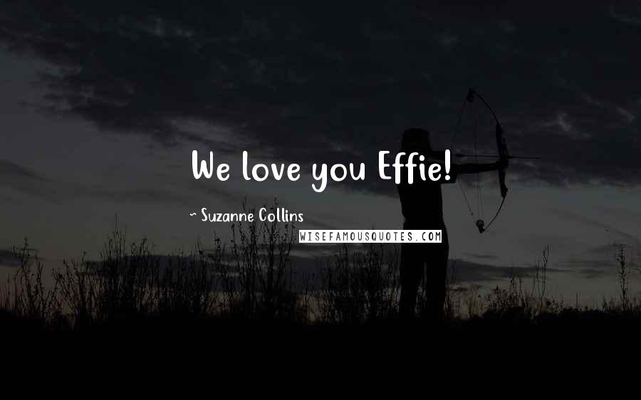 Suzanne Collins Quotes: We love you Effie!