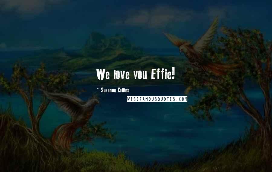 Suzanne Collins Quotes: We love you Effie!