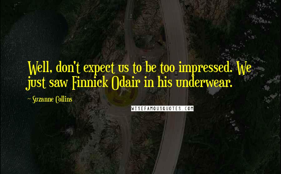 Suzanne Collins Quotes: Well, don't expect us to be too impressed. We just saw Finnick Odair in his underwear.