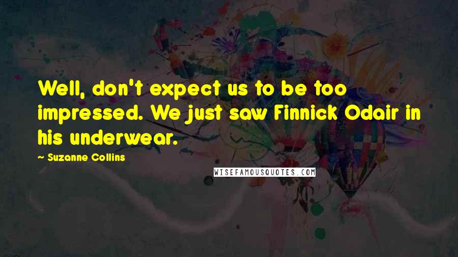 Suzanne Collins Quotes: Well, don't expect us to be too impressed. We just saw Finnick Odair in his underwear.