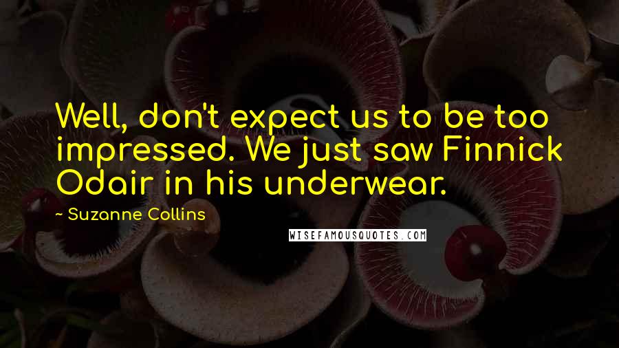 Suzanne Collins Quotes: Well, don't expect us to be too impressed. We just saw Finnick Odair in his underwear.