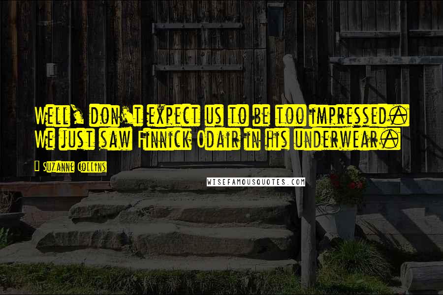 Suzanne Collins Quotes: Well, don't expect us to be too impressed. We just saw Finnick Odair in his underwear.