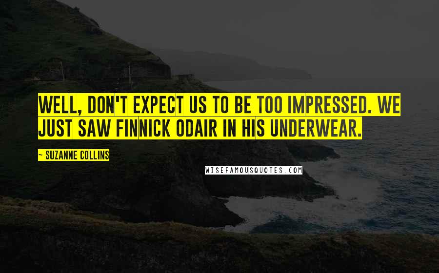 Suzanne Collins Quotes: Well, don't expect us to be too impressed. We just saw Finnick Odair in his underwear.