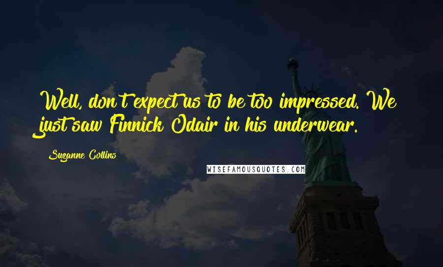 Suzanne Collins Quotes: Well, don't expect us to be too impressed. We just saw Finnick Odair in his underwear.