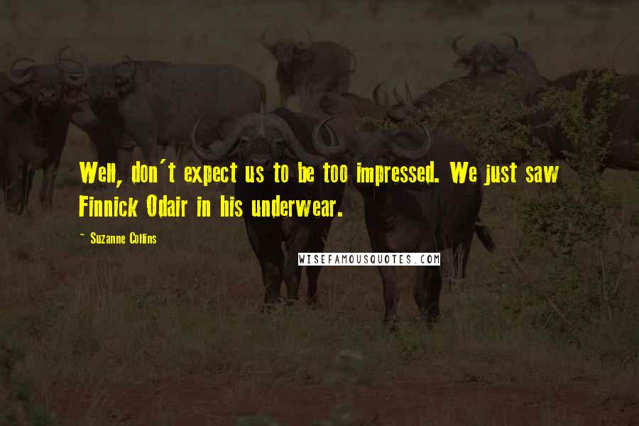 Suzanne Collins Quotes: Well, don't expect us to be too impressed. We just saw Finnick Odair in his underwear.