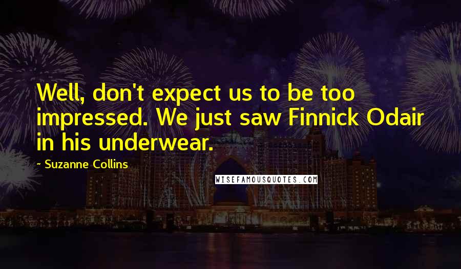 Suzanne Collins Quotes: Well, don't expect us to be too impressed. We just saw Finnick Odair in his underwear.