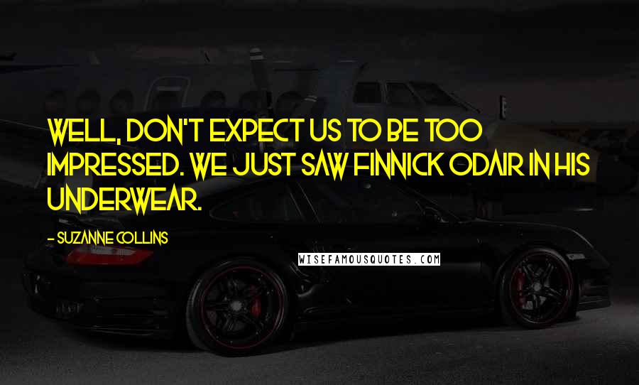 Suzanne Collins Quotes: Well, don't expect us to be too impressed. We just saw Finnick Odair in his underwear.