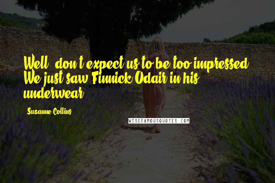 Suzanne Collins Quotes: Well, don't expect us to be too impressed. We just saw Finnick Odair in his underwear.