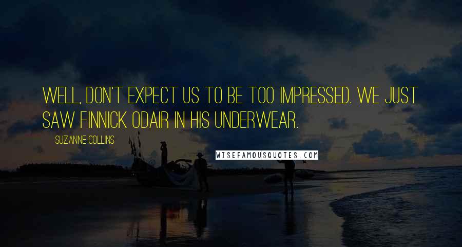 Suzanne Collins Quotes: Well, don't expect us to be too impressed. We just saw Finnick Odair in his underwear.