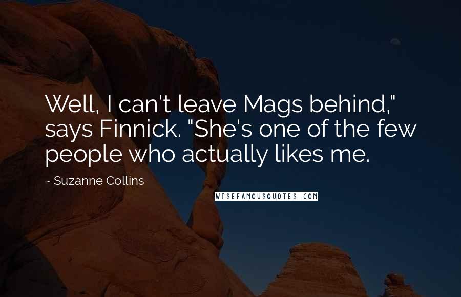 Suzanne Collins Quotes: Well, I can't leave Mags behind," says Finnick. "She's one of the few people who actually likes me.