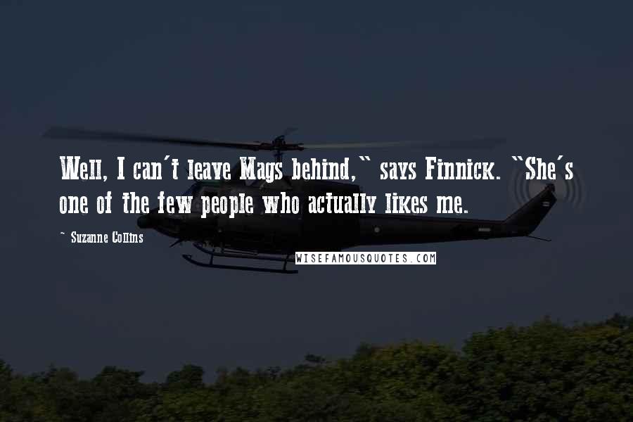 Suzanne Collins Quotes: Well, I can't leave Mags behind," says Finnick. "She's one of the few people who actually likes me.