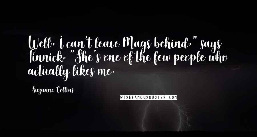 Suzanne Collins Quotes: Well, I can't leave Mags behind," says Finnick. "She's one of the few people who actually likes me.