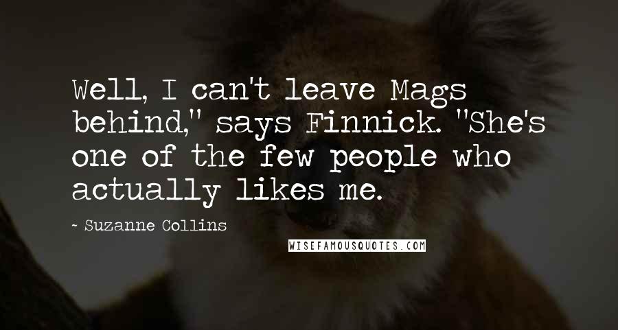 Suzanne Collins Quotes: Well, I can't leave Mags behind," says Finnick. "She's one of the few people who actually likes me.