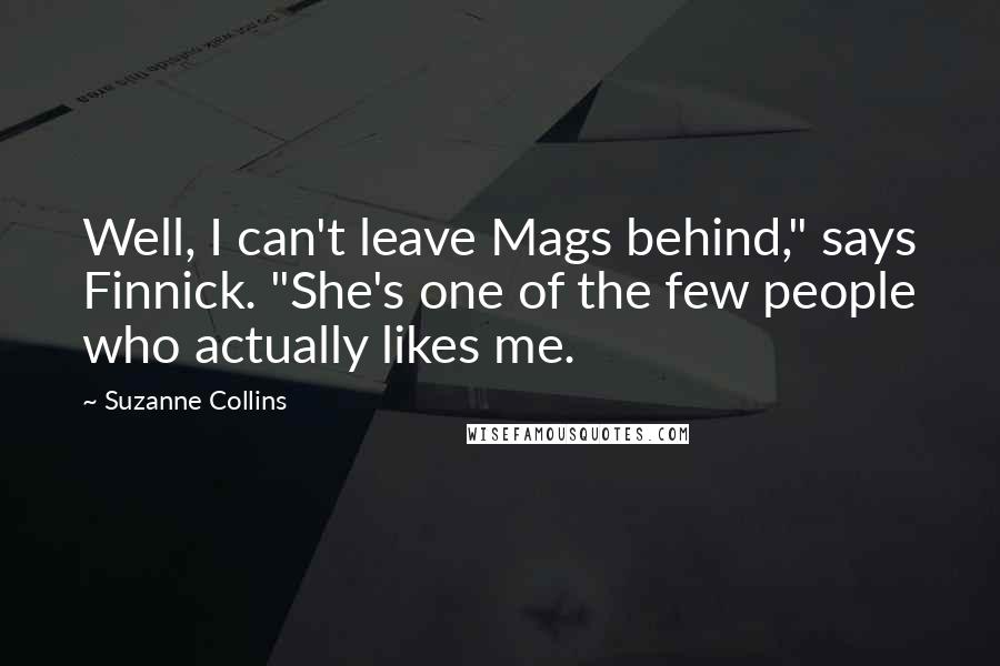 Suzanne Collins Quotes: Well, I can't leave Mags behind," says Finnick. "She's one of the few people who actually likes me.