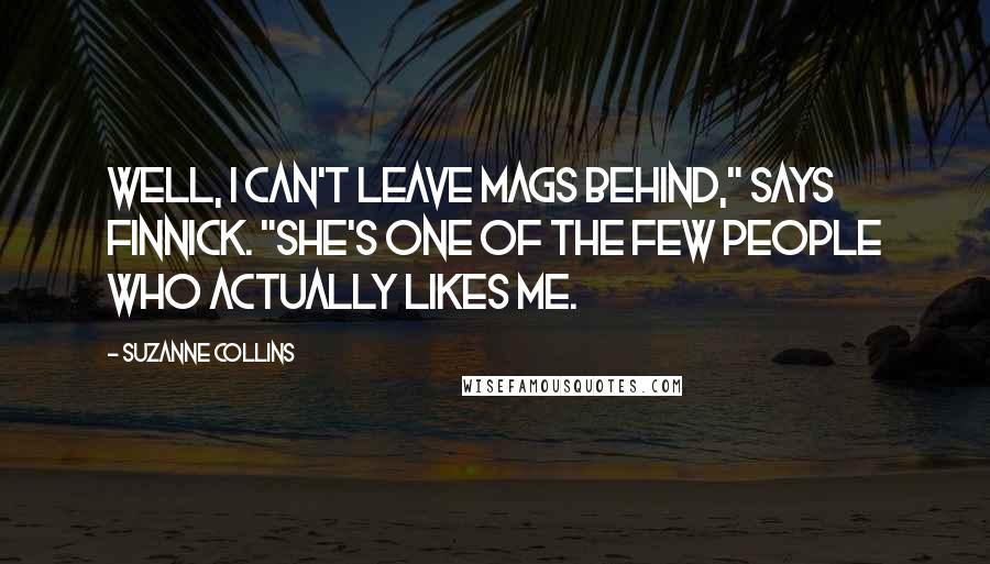 Suzanne Collins Quotes: Well, I can't leave Mags behind," says Finnick. "She's one of the few people who actually likes me.