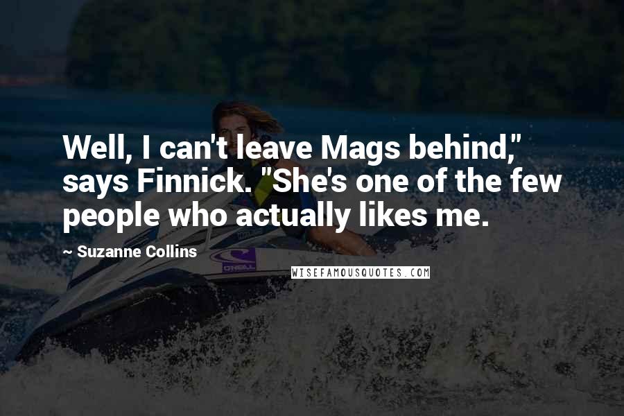 Suzanne Collins Quotes: Well, I can't leave Mags behind," says Finnick. "She's one of the few people who actually likes me.