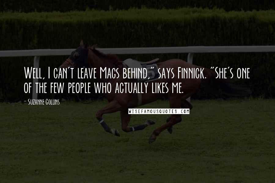 Suzanne Collins Quotes: Well, I can't leave Mags behind," says Finnick. "She's one of the few people who actually likes me.