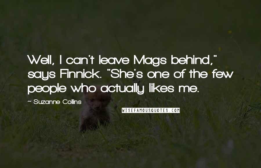 Suzanne Collins Quotes: Well, I can't leave Mags behind," says Finnick. "She's one of the few people who actually likes me.