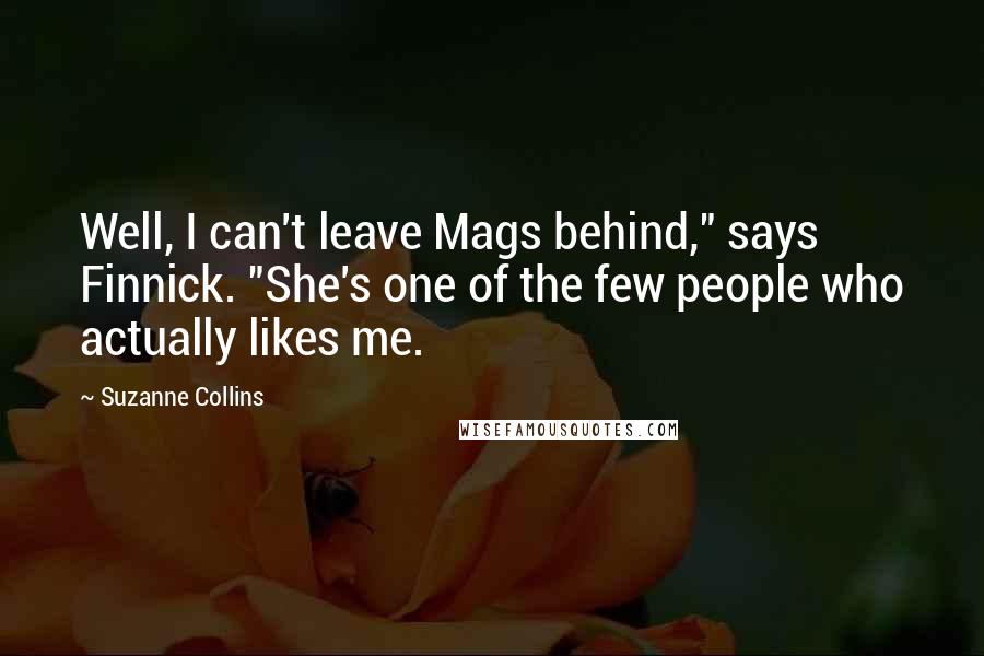 Suzanne Collins Quotes: Well, I can't leave Mags behind," says Finnick. "She's one of the few people who actually likes me.