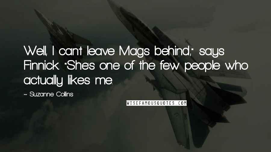 Suzanne Collins Quotes: Well, I can't leave Mags behind," says Finnick. "She's one of the few people who actually likes me.