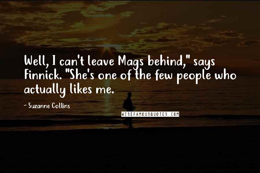 Suzanne Collins Quotes: Well, I can't leave Mags behind," says Finnick. "She's one of the few people who actually likes me.