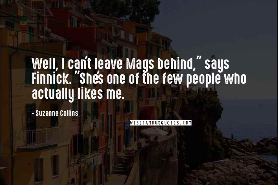 Suzanne Collins Quotes: Well, I can't leave Mags behind," says Finnick. "She's one of the few people who actually likes me.