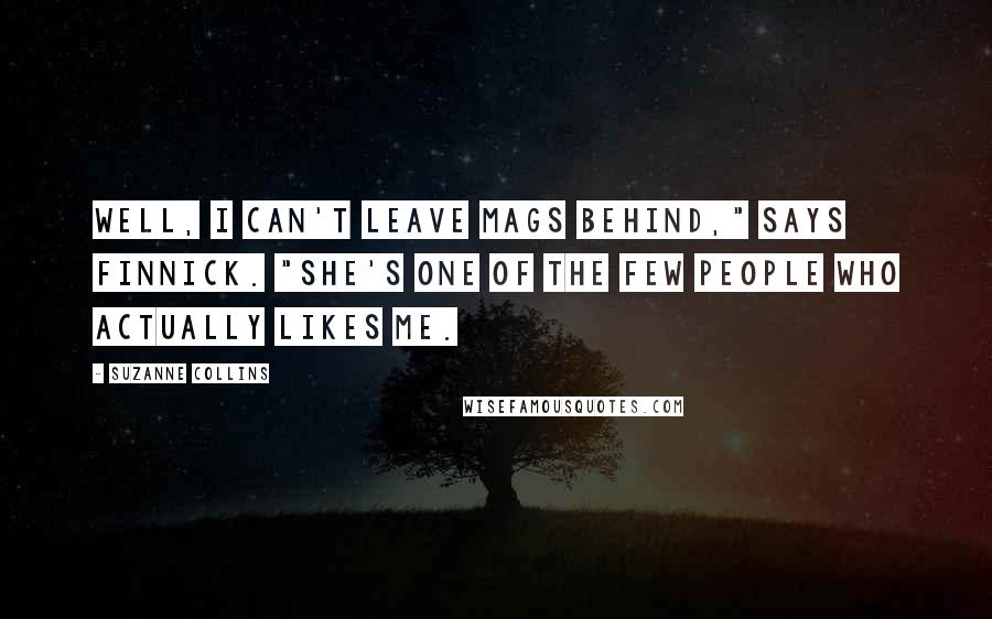 Suzanne Collins Quotes: Well, I can't leave Mags behind," says Finnick. "She's one of the few people who actually likes me.