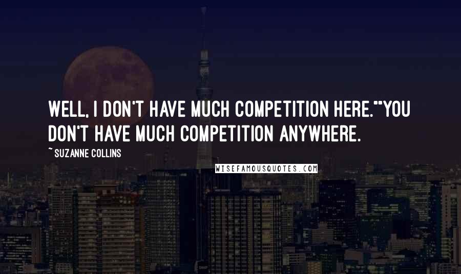 Suzanne Collins Quotes: Well, I don't have much competition here.""You don't have much competition anywhere.