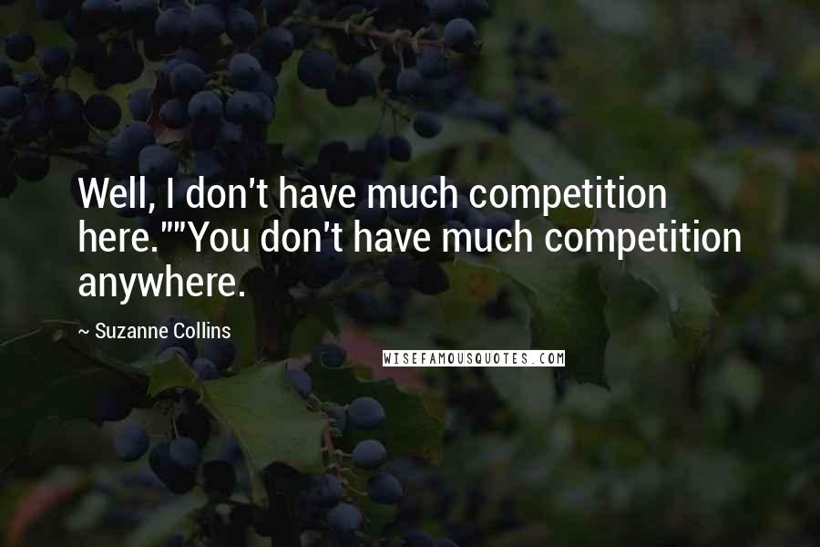 Suzanne Collins Quotes: Well, I don't have much competition here.""You don't have much competition anywhere.