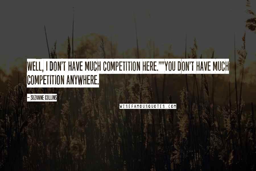 Suzanne Collins Quotes: Well, I don't have much competition here.""You don't have much competition anywhere.