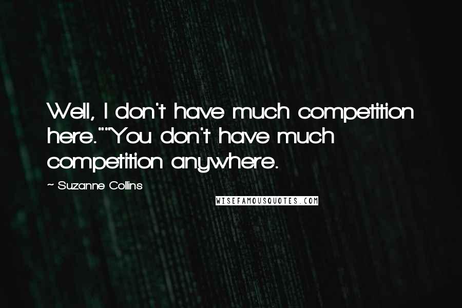 Suzanne Collins Quotes: Well, I don't have much competition here.""You don't have much competition anywhere.