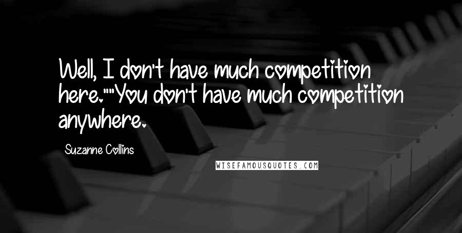 Suzanne Collins Quotes: Well, I don't have much competition here.""You don't have much competition anywhere.