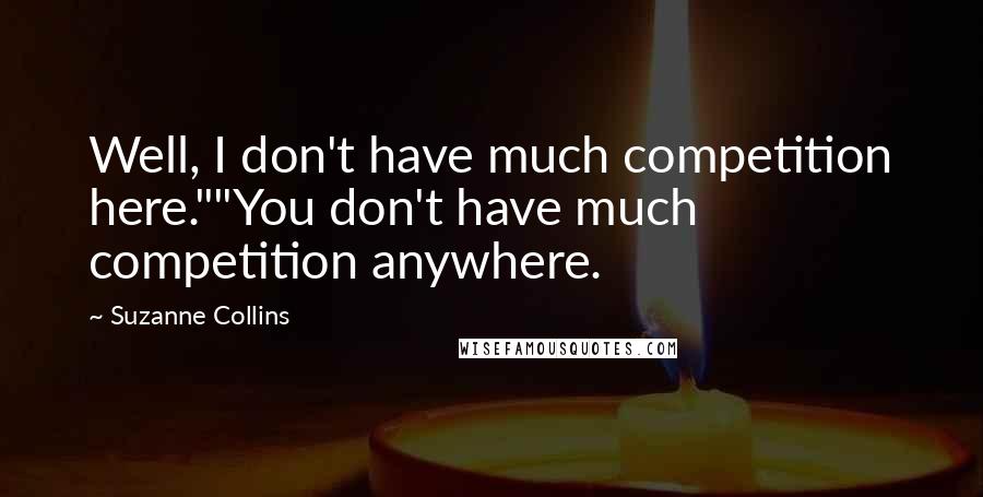 Suzanne Collins Quotes: Well, I don't have much competition here.""You don't have much competition anywhere.
