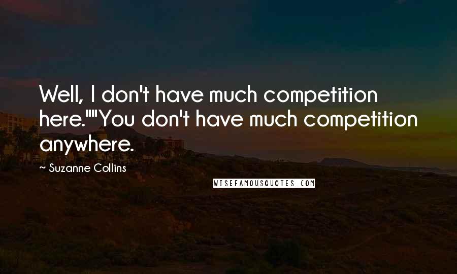 Suzanne Collins Quotes: Well, I don't have much competition here.""You don't have much competition anywhere.