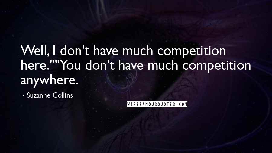 Suzanne Collins Quotes: Well, I don't have much competition here.""You don't have much competition anywhere.