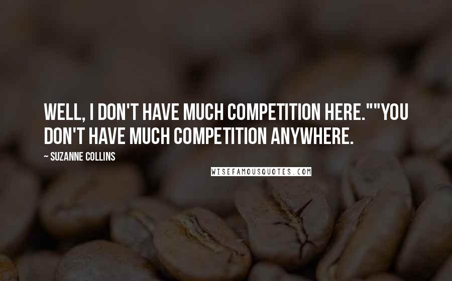 Suzanne Collins Quotes: Well, I don't have much competition here.""You don't have much competition anywhere.