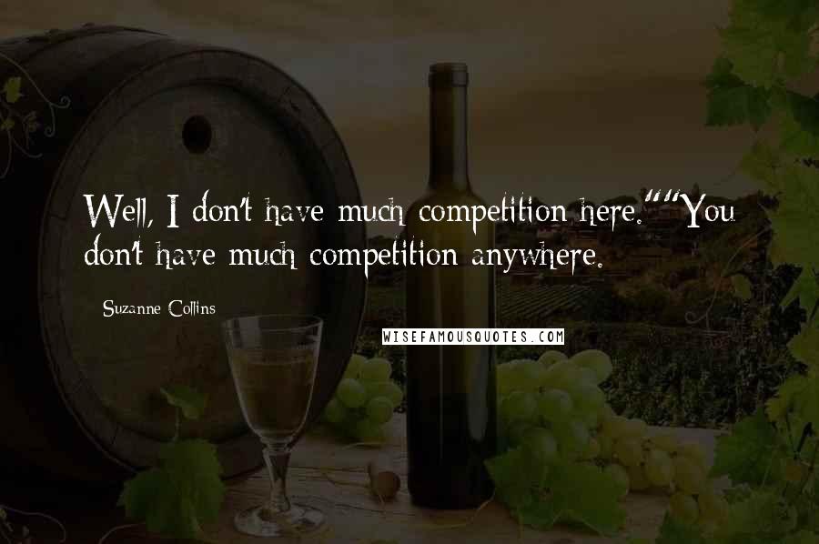 Suzanne Collins Quotes: Well, I don't have much competition here.""You don't have much competition anywhere.