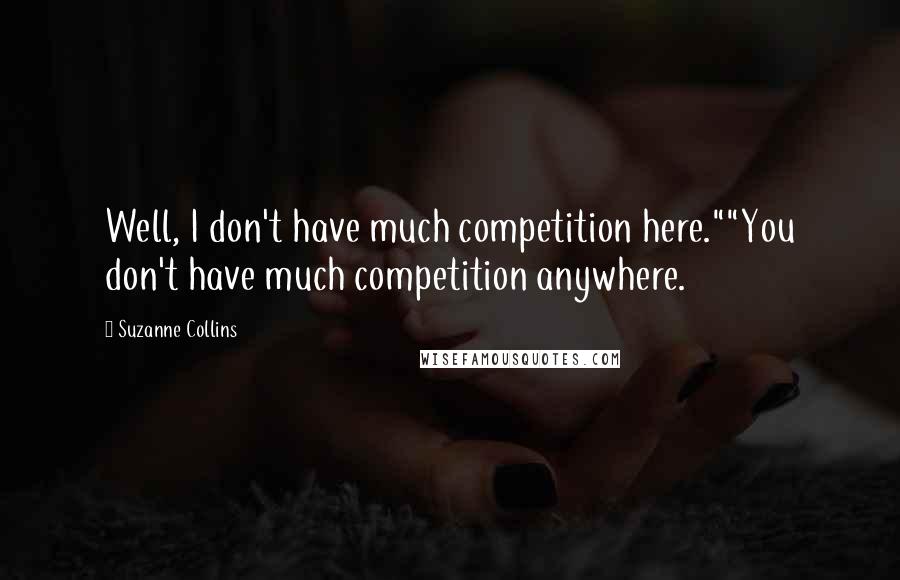 Suzanne Collins Quotes: Well, I don't have much competition here.""You don't have much competition anywhere.