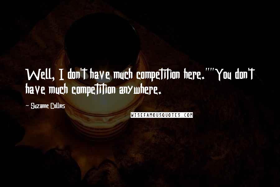 Suzanne Collins Quotes: Well, I don't have much competition here.""You don't have much competition anywhere.