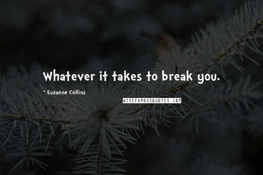 Suzanne Collins Quotes: Whatever it takes to break you.