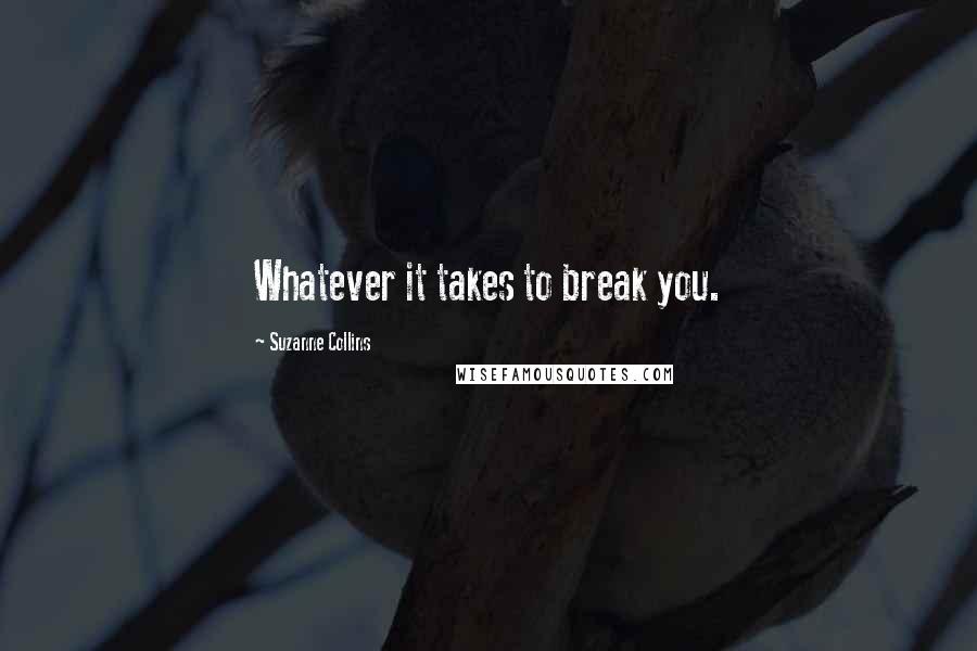 Suzanne Collins Quotes: Whatever it takes to break you.